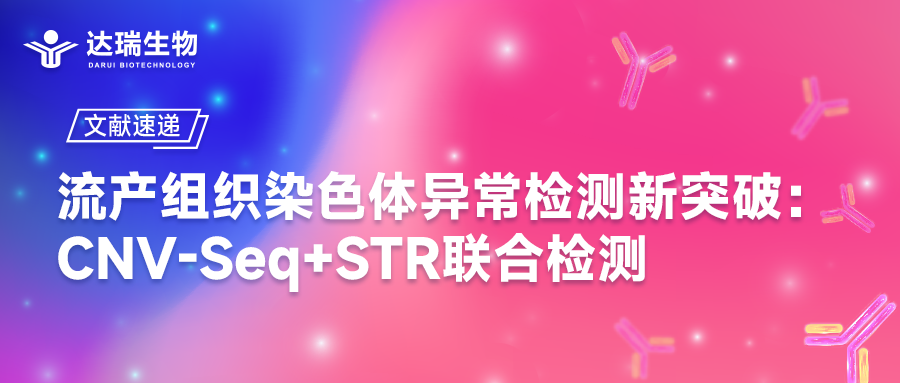 文獻速遞｜流產(chǎn)組織染色體異常檢測新突破：CNV-Seq+STR聯(lián)合檢測